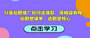 抖音短剧推广如何选爆款，保姆级教程，短剧想爆单，选剧是核心-网创论坛