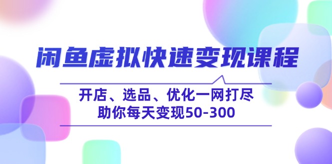 闲鱼虚拟快速变现课程，开店、选品、优化一网打尽，助你每天变现50-300-网创论坛