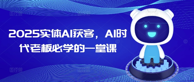 2025实体AI获客，AI时代老板必学的一堂课-网创论坛