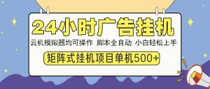 24小时广告挂机  单机收益500+ 矩阵式操作，设备越多收益越大，小白轻...-网创论坛