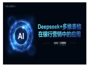 Deepseek+多维表格在银行营销场景中的应用-网创论坛