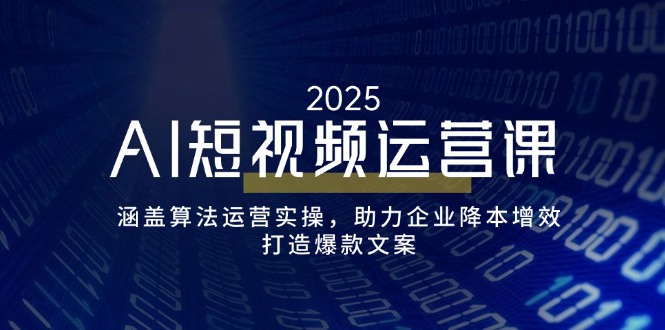 AI短视频运营课,涵盖算法运营实操,助力企业降本增效,打造爆款文案-网创论坛