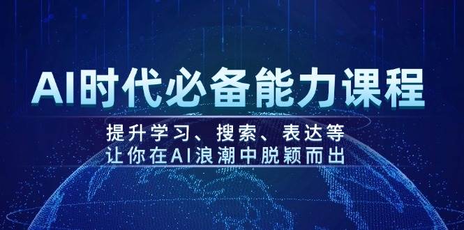 AI时代必备能力课程，提升学习、搜索、表达等，让你在AI浪潮中脱颖而出-网创论坛