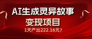 AI生成灵异故事变现项目，1天产出222.16元-网创论坛