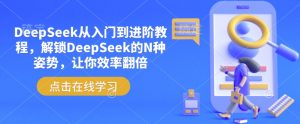 DeepSeek从入门到进阶教程，解锁DeepSeek的N种姿势，让你效率翻倍-网创论坛