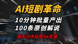 AI短剧革命！10分钟批量产出100条原创解说，新手30天狂揽5w实操揭秘-网创论坛