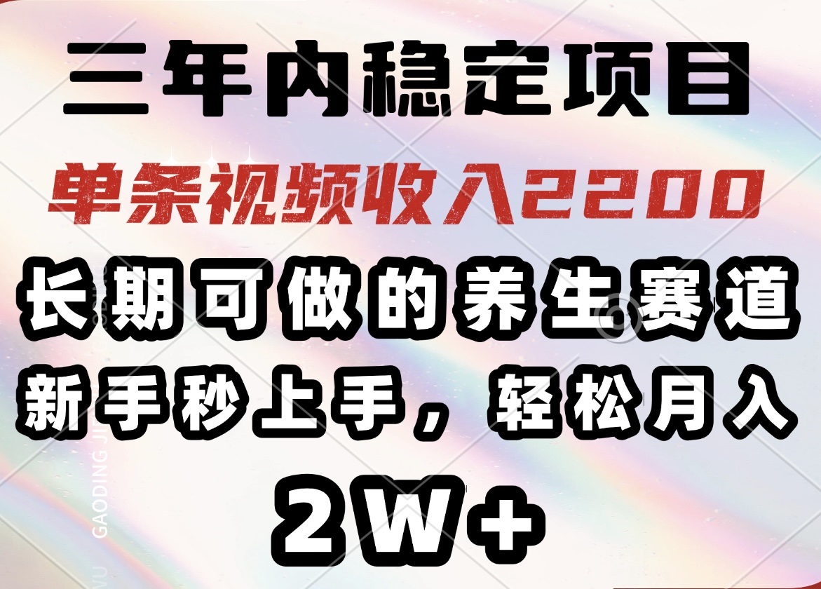 三年内稳定项目，长期可做的养生赛道，单条视频收入2200，新手秒上手，…-网创论坛