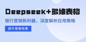 Deepseek+多维表格，银行营销新利器，深度解析应用策略，提升营销效果-网创论坛
