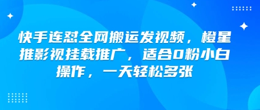 快手连怼全网搬运发视频,橙星推影视挂载推广,适合0粉小白操作,一天轻松多张-网创论坛