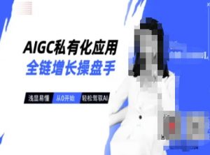 AIGC私有化应用全链增长操盘手，浅显易懂，从0开始轻松，驾驭AI-网创论坛