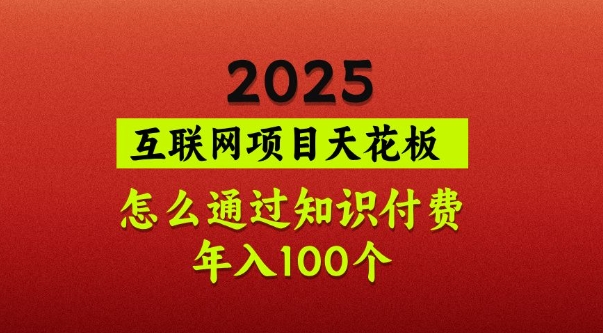 2025项目天花板，普通怎么通过知识付费翻身，年入百个【揭秘】-网创论坛