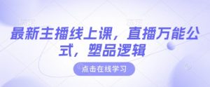 最新主播线上课，直播万能公式，塑品逻辑-网创论坛