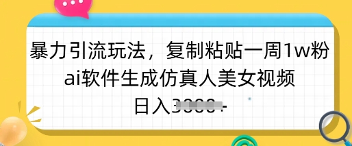 暴力引流玩法，复制粘贴一周1w粉，ai软件生成仿真人美女视频，日入多张-网创论坛