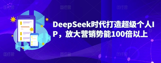 DeepSeek时代打造超级个人IP,放大营销势能100倍以上-网创论坛