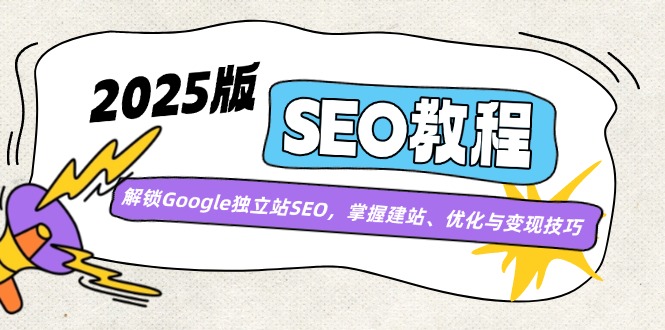 2025版SEO教程:解锁Google独立站SEO,掌握建站、优化与变现技巧-网创论坛