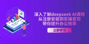 深入了解deepseek AI课程，从注册安装到实操变现，带你提升办公效率-网创论坛