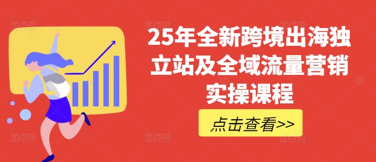 25年全新跨境出海独立站及全域流量营销实操课程,跨境电商独立站TIKTOK全域营销普货特货玩法大全-网创论坛
