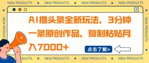 AI撸头条全新玩法，3分钟一条原创作品，复制粘贴月入7000+-网创论坛