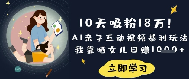 10天吸粉18W!AI亲子互动视频暴利玩法,我靠晒女儿日入数张-网创论坛