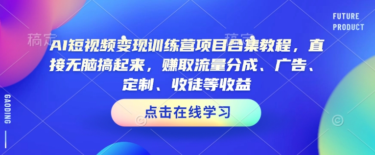 AI短视频变现训练营项目合集教程，直接无脑搞起来，赚取流量分成、广告、定制、收徒等收益(0302更新)-网创论坛