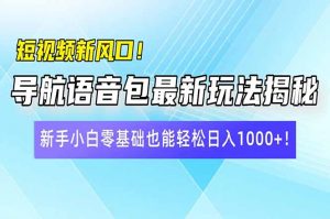 短视频新风口！导航语音包最新玩法揭秘，新手小白零基础也能轻松日入10...-网创论坛