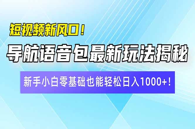 短视频新风口！导航语音包最新玩法揭秘，新手小白零基础也能轻松日入10…-网创论坛