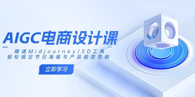 AIGC电商设计课:精通Midjourney/SD工具,轻松搞定节日海报与产品视觉营销-网创论坛