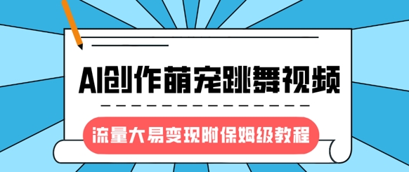 最新风口项目，AI创作萌宠跳舞视频，流量大易变现，附保姆级教程-网创论坛