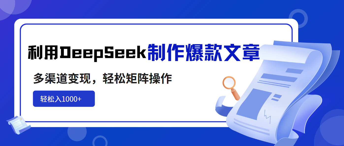 利用DeepSeek制作爆款文章，多渠道变现，轻松矩阵操作，轻松日入1000+-网创论坛