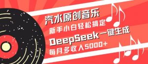 汽水原创音乐DeepSeek一键生成，新手小白轻松搞定，每月多收入5k+-网创论坛