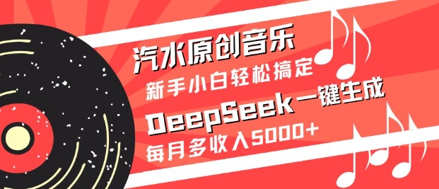 汽水原创音乐DeepSeek一键生成，新手小白轻松搞定，每月多收入5k+-网创论坛