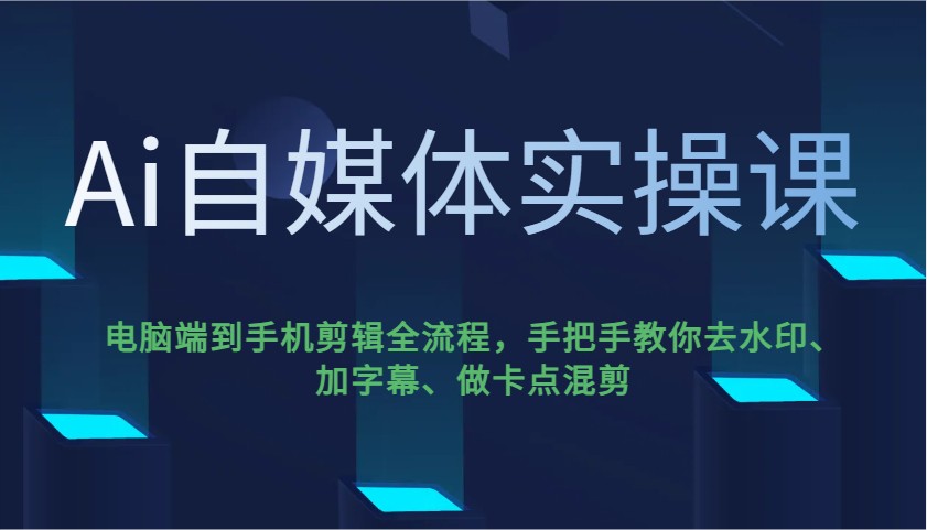Ai自媒体实操课，电脑端到手机剪辑全流程，手把手教你去水印、加字幕、做卡点混剪-网创论坛