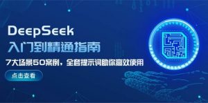 DeepSeek入门到精通指南，7大场景50案例，全套提示词助你高效使用-网创论坛