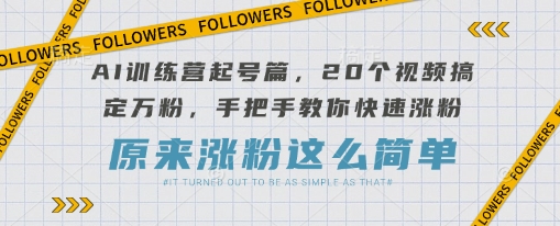 AI训练营起号篇，20个视频搞定万粉，手把手教你快速涨粉-网创论坛