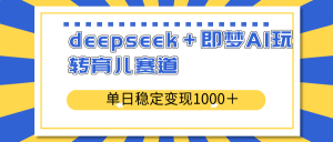 deepseek＋即梦AI玩转育儿赛道，单日稳定变现1000＋育儿赛道-网创论坛