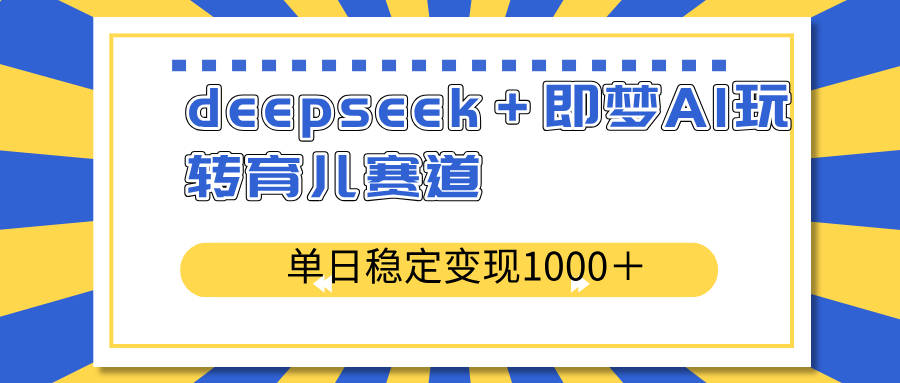 deepseek＋即梦AI玩转育儿赛道，单日稳定变现1000＋育儿赛道-网创论坛
