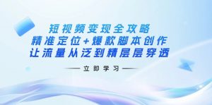 短视频变现全攻略：精准定位+爆款脚本创作，让流量从泛到精层层穿透-网创论坛