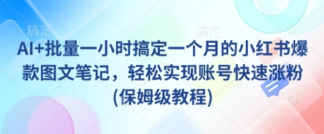 AI+批量一小时搞定一个月的小红书爆款图文笔记，轻松实现账号快速涨粉(保姆级教程)-网创论坛