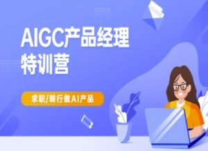 AIGC产品经理特训营-产品经理较教程，求职转行做AI产品-网创论坛