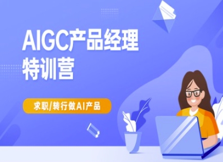 AIGC产品经理特训营-产品经理较教程，求职转行做AI产品-网创论坛