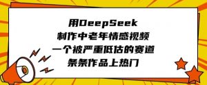 用DeepSeek制作中老年情感视频，一个被严重低估的赛道，条条作品上热门-网创论坛