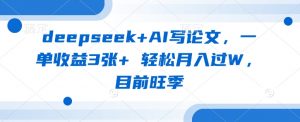 deepseek+AI写论文，一单收益3张+ 轻松月入过W，目前旺季-网创论坛