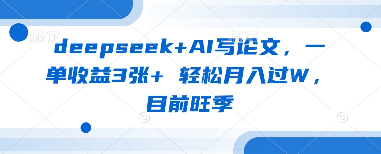 deepseek+AI写论文,一单收益3张+ 轻松月入过W,目前旺季-网创论坛