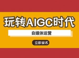 玩转AIGC时代-自媒体运营ai教程-网创论坛