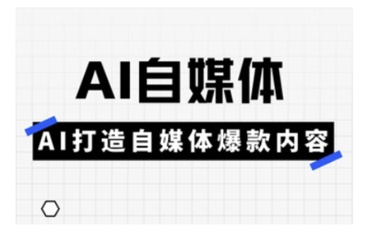 Ai自媒体实操课，AI打造自媒体爆款内容-网创论坛