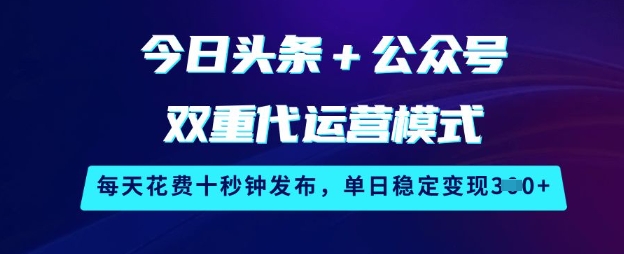 今日头条+公众号双重代运营模式,每天花费十秒钟发布,单日稳定变现3张【揭秘】-网创论坛
