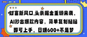 财富新风口,头条掘金重磅来袭AI秒出爆款内容简单复制粘贴即可上手，日...-网创论坛