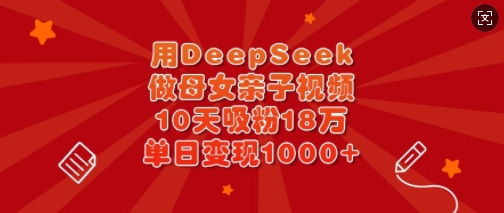 用DeepSeek做母女亲子视频,10天吸粉18万,单日变现多张-网创论坛