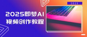 2025即梦AI视频创作教程，从零开始学做视频，文字图片生成视频轻松创作-网创论坛
