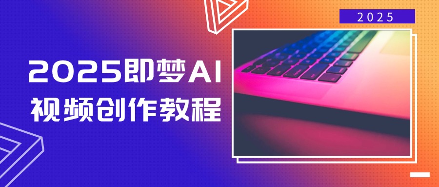 2025即梦AI视频创作教程，从零开始学做视频，文字图片生成视频轻松创作-网创论坛